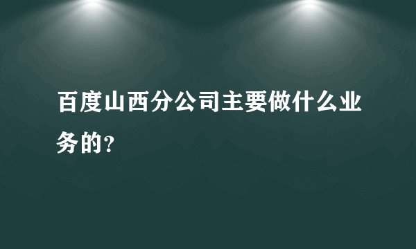 百度山西分公司主要做什么业务的？