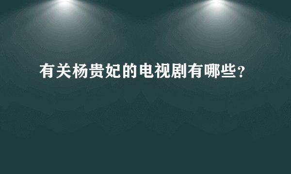 有关杨贵妃的电视剧有哪些？