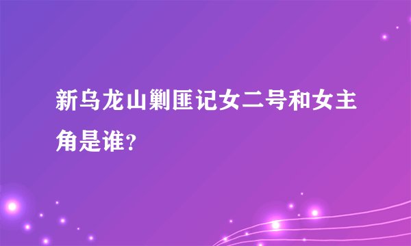 新乌龙山剿匪记女二号和女主角是谁？