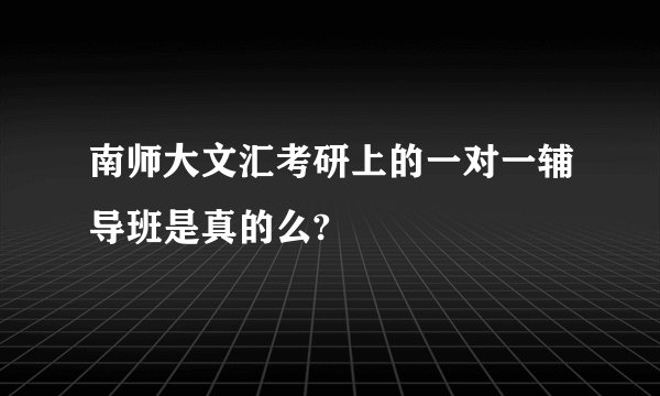 南师大文汇考研上的一对一辅导班是真的么?