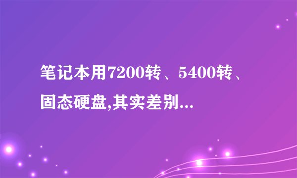 笔记本用7200转、5400转、固态硬盘,其实差别有多大?