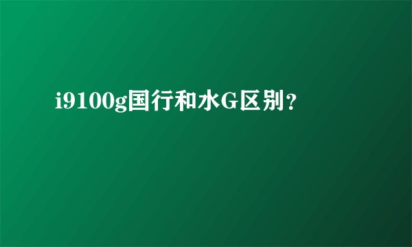i9100g国行和水G区别?