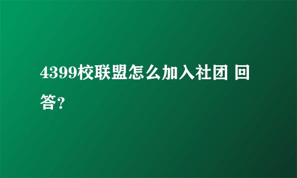 4399校联盟怎么加入社团 回答？
