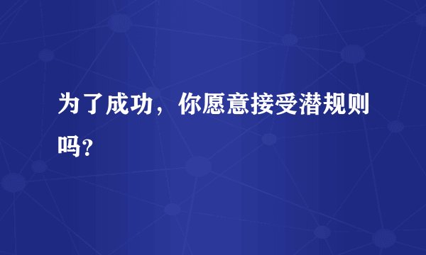 为了成功，你愿意接受潜规则吗？