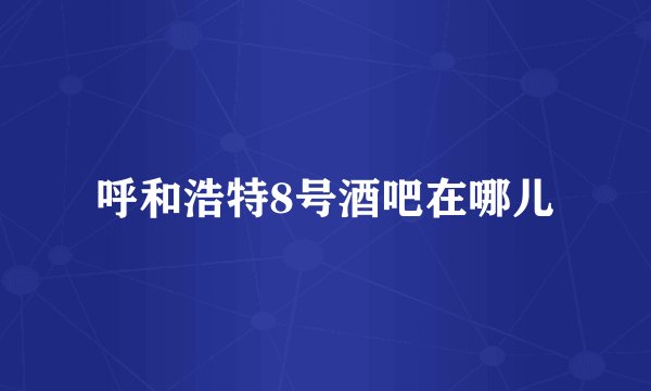 呼和浩特8号酒吧在哪儿