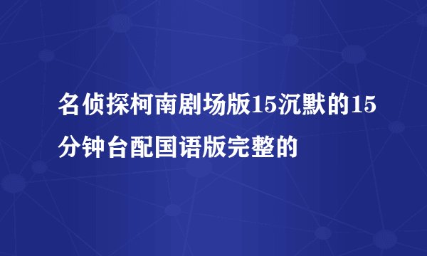 名侦探柯南剧场版15沉默的15分钟台配国语版完整的
