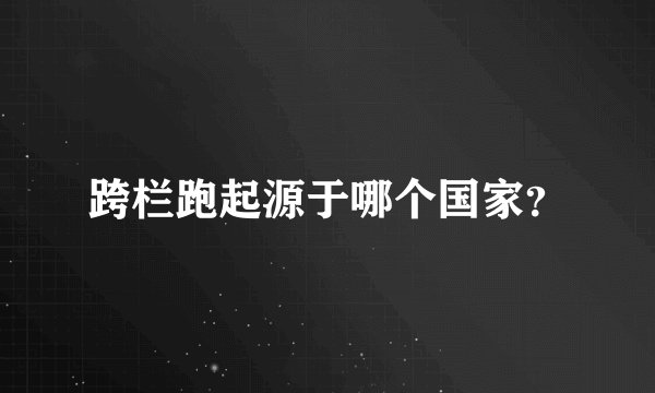 跨栏跑起源于哪个国家？