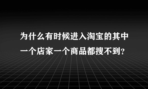 为什么有时候进入淘宝的其中一个店家一个商品都搜不到?