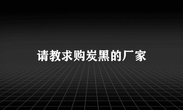 请教求购炭黑的厂家