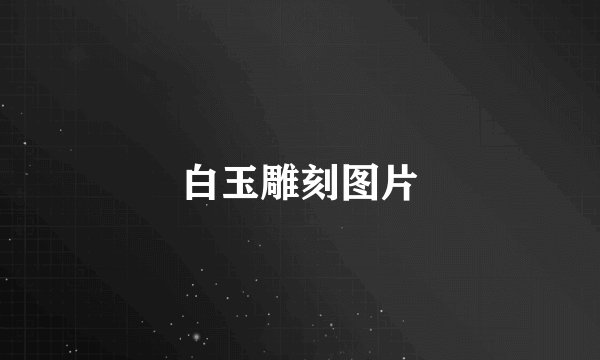 白玉雕刻图片