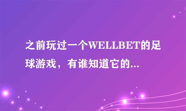 之前玩过一个WELLBET的足球游戏，有谁知道它的中文名字是什么吗？