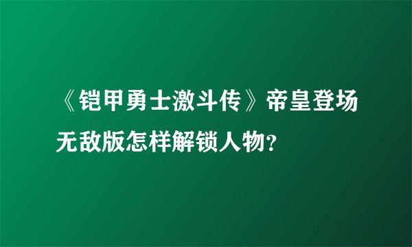 《铠甲勇士激斗传》帝皇登场无敌版怎样解锁人物?
