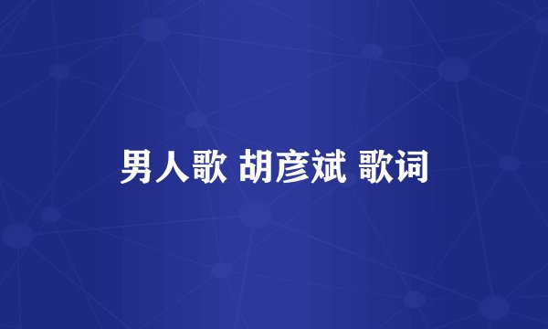 男人歌 胡彦斌 歌词