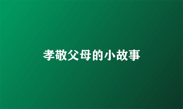 孝敬父母的小故事