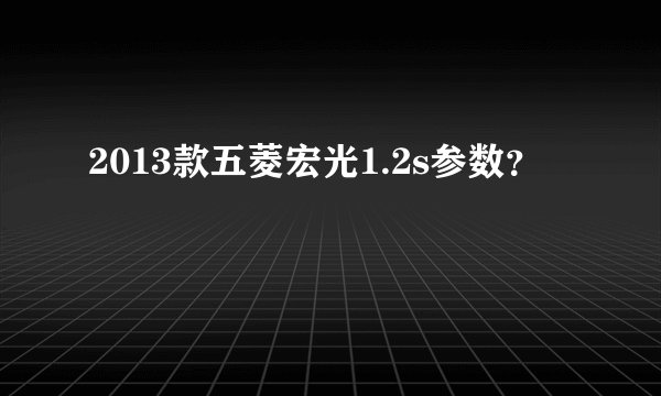 2013款五菱宏光1.2s参数?