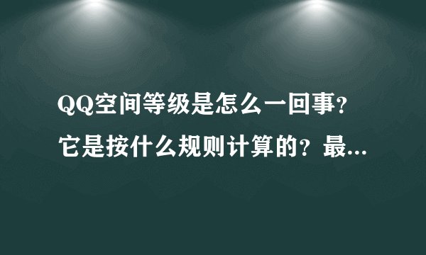 QQ空间等级是怎么一回事？它是按什么规则计算的？最高级又是多少？