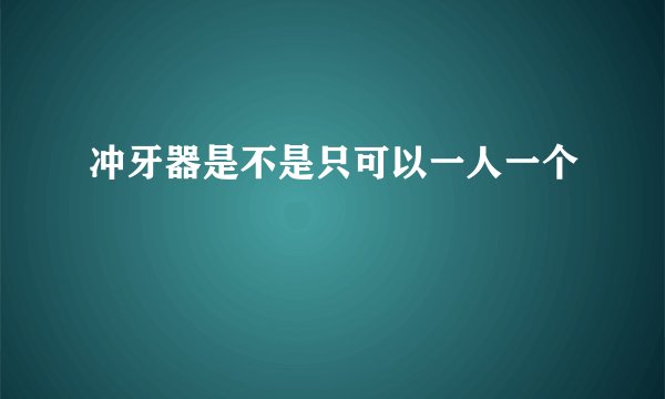 冲牙器是不是只可以一人一个