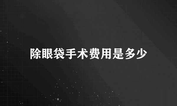 除眼袋手术费用是多少