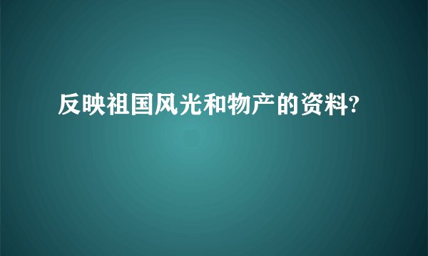 反映祖国风光和物产的资料?