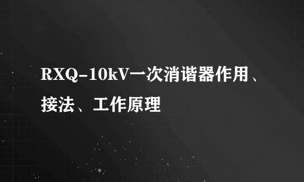 RXQ-10kV一次消谐器作用、接法、工作原理