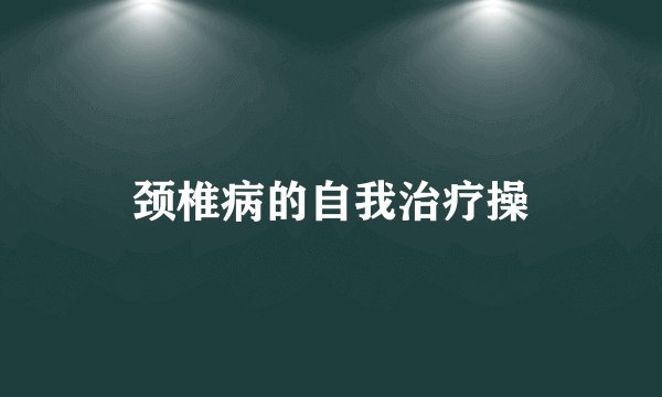 颈椎病的自我治疗操