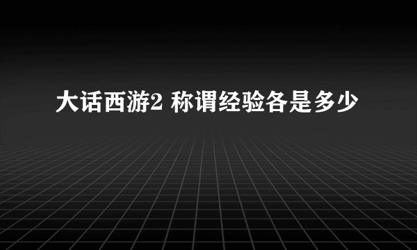 大话西游2 称谓经验各是多少