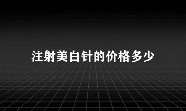 注射美白针的价格多少