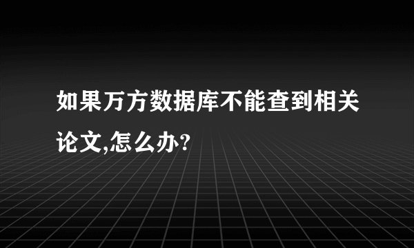 如果万方数据库不能查到相关论文,怎么办?