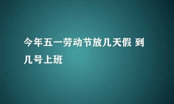 今年五一劳动节放几天假 到几号上班