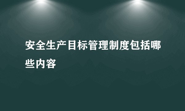 安全生产目标管理制度包括哪些内容
