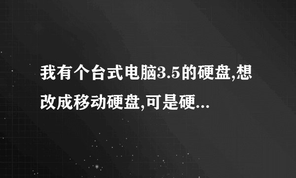 我有个台式电脑3.5的硬盘,想改成移动硬盘,可是硬盘盒都是外接电源的,都很不方便,有什么好办法么?