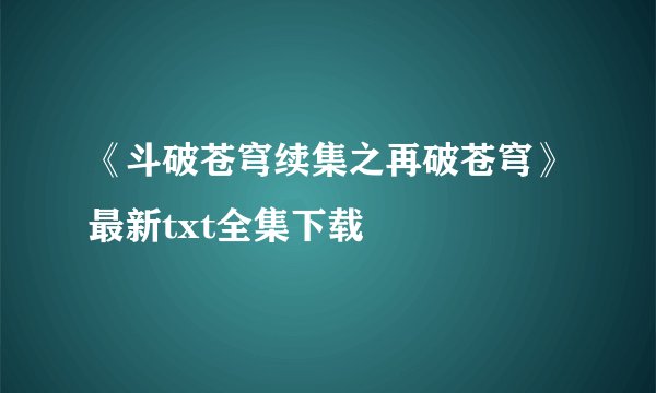 《斗破苍穹续集之再破苍穹》最新txt全集下载