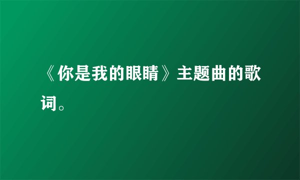 《你是我的眼睛》主题曲的歌词。