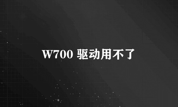 W700 驱动用不了
