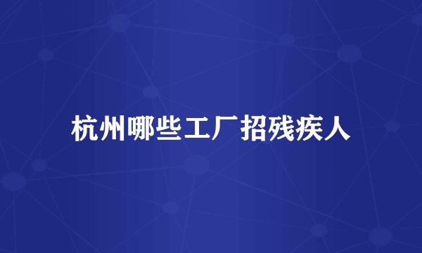 杭州哪些工厂招残疾人