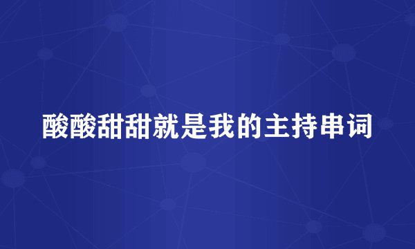 酸酸甜甜就是我的主持串词