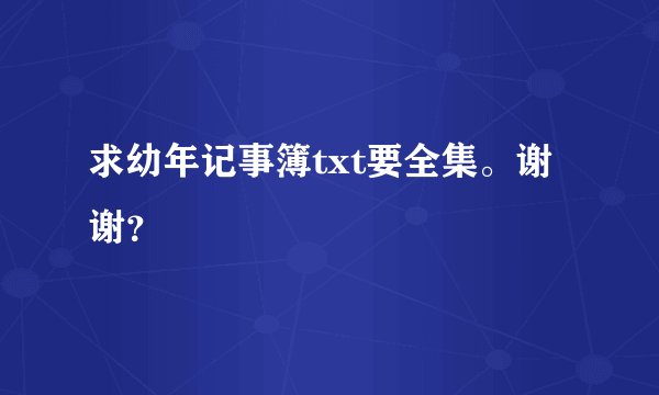 求幼年记事簿txt要全集。谢谢？