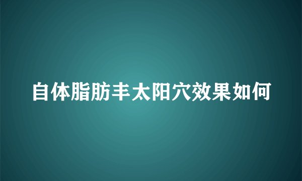 自体脂肪丰太阳穴效果如何