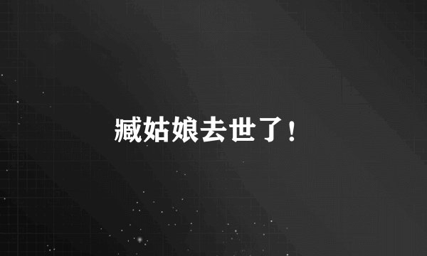 臧姑娘去世了！
