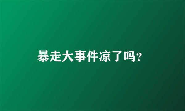 暴走大事件凉了吗？