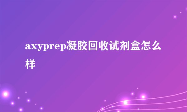 axyprep凝胶回收试剂盒怎么样