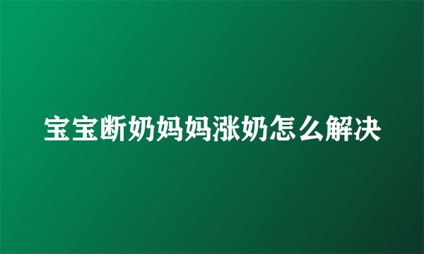 宝宝断奶妈妈涨奶怎么解决