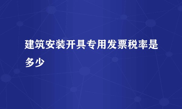 建筑安装开具专用发票税率是多少