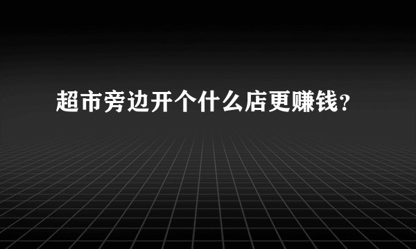 超市旁边开个什么店更赚钱?