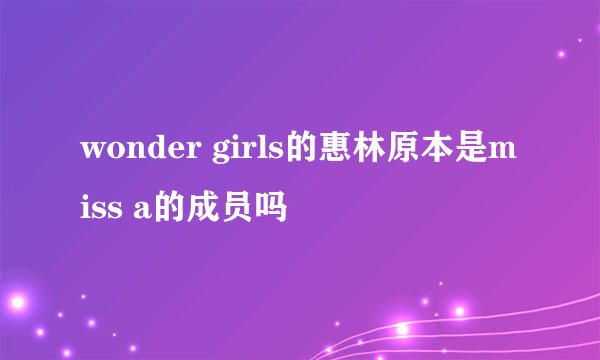 wonder girls的惠林原本是miss a的成员吗