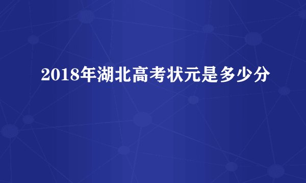 2018年湖北高考状元是多少分