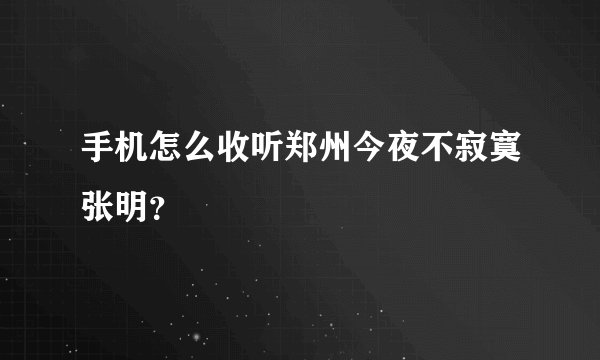 手机怎么收听郑州今夜不寂寞张明？