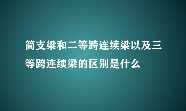 简支梁和二等跨连续梁以及三等跨连续梁的区别是什么
