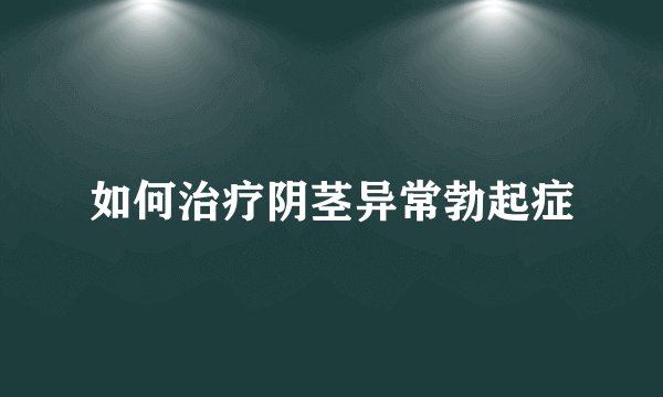 如何治疗阴茎异常勃起症