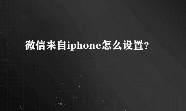 微信来自iphone怎么设置？